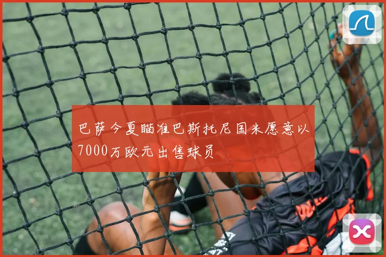 巴萨今夏瞄准巴斯托尼国米愿意以7000万欧元出售球员