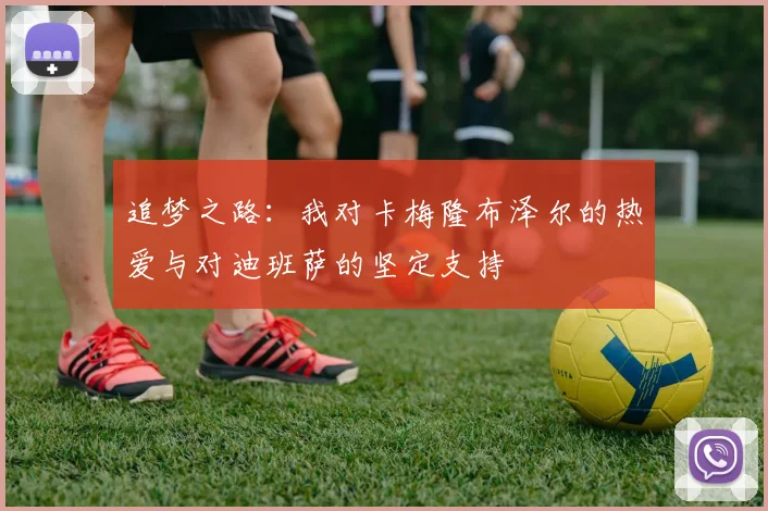 追梦之路：我对卡梅隆布泽尔的热爱与对迪班萨的坚定支持