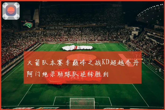 火箭队本赛季巅峰之战KD超越乔丹阿门绝杀助球队逆转胜利