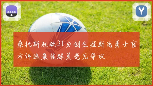 桑托斯狂砍31分创生涯新高勇士官方评选最佳球员毫无争议