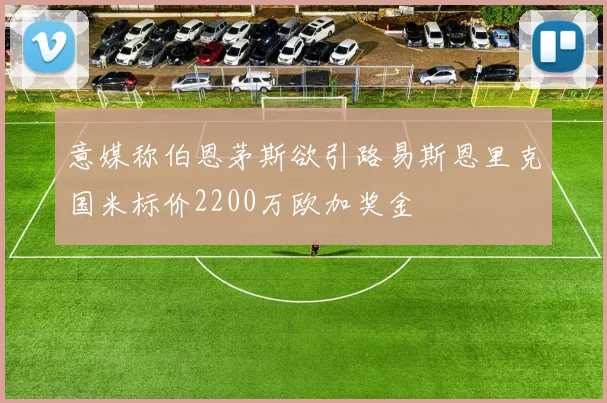意媒称伯恩茅斯欲引路易斯恩里克国米标价2200万欧加奖金
