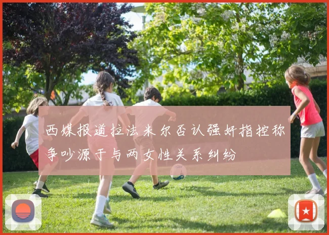 西媒报道拉法米尔否认强奸指控称争吵源于与两女性关系纠纷