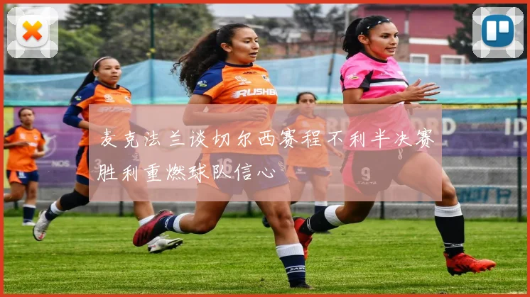 麦克法兰谈切尔西赛程不利半决赛胜利重燃球队信心