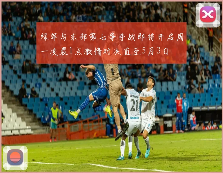 绿军与东部第七争夺战即将开启周一凌晨1点激情对决直至5月3日