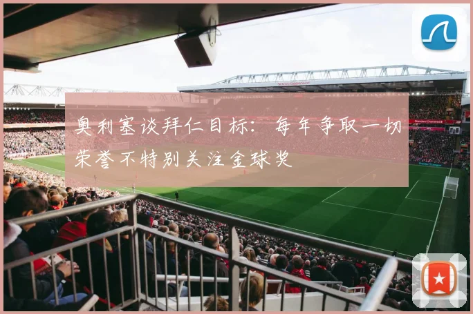 奥利塞谈拜仁目标：每年争取一切荣誉不特别关注金球奖