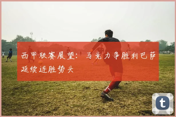 西甲联赛展望：马竞力争胜利巴萨延续连胜势头