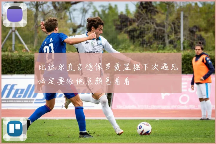 比达尔直言德保罗爱显摆下次遇见必定要给他点颜色看看